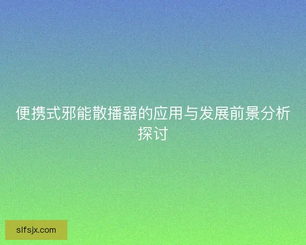 便携式邪能散播器的应用与发展前景分析探讨