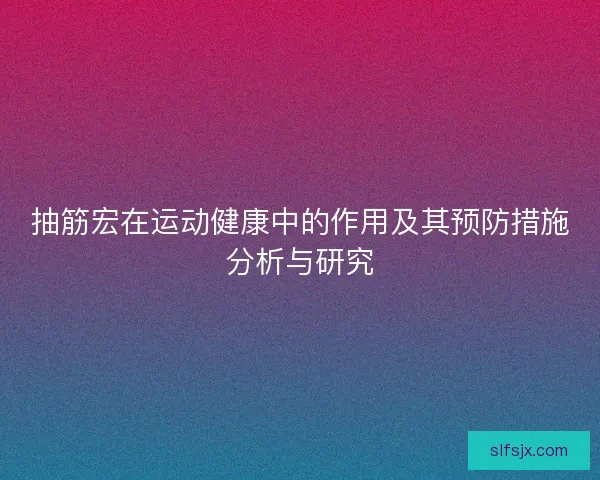 抽筋宏在运动健康中的作用及其预防措施分析与研究 抽筋宏在运动健康中的作用及其预防措施分析与研究