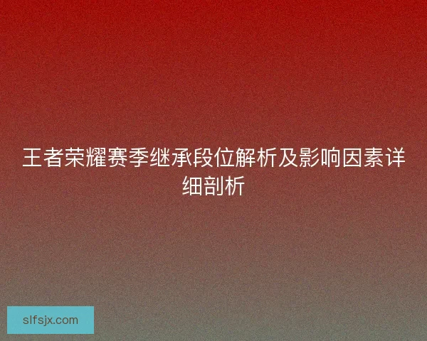 王者荣耀赛季继承段位解析及影响因素详细剖析