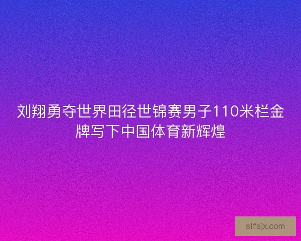 刘翔勇夺世界田径世锦赛男子110米栏金牌写下中国体育新辉煌 刘翔勇夺世界田径世锦赛男子110米栏金牌写下中国体育新辉煌