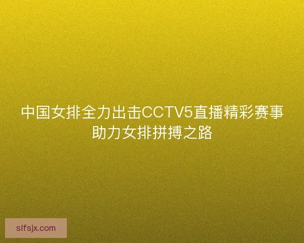 中国女排全力出击CCTV5直播精彩赛事助力女排拼搏之路 中国女排全力出击CCTV5直播精彩赛事助力女排拼搏之路