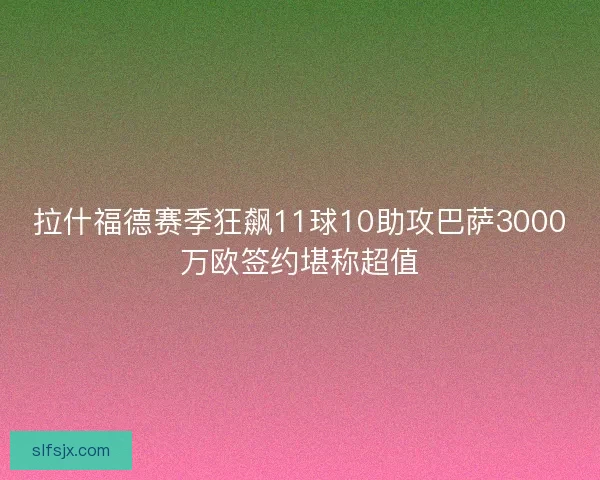 拉什福德赛季狂飙11球10助攻巴萨3000万欧签约堪称超值 拉什福德赛季狂飙11球10助攻巴萨3000万欧签约堪称超值