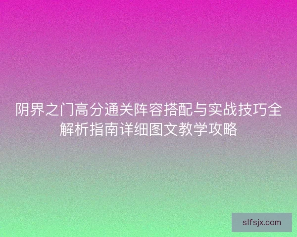 阴界之门高分通关阵容搭配与实战技巧全解析指南详细图文教学攻略 阴界之门高分通关阵容搭配与实战技巧全解析指南详细图文教学攻略